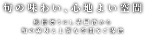 旬の味わい、心地よい空間 風情漂うにし茶屋街から 和の美味と上質な空間をご提供