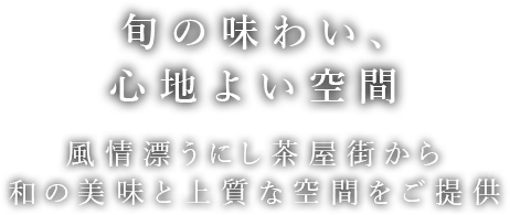 旬の味わい、心地よい空間 風情漂うにし茶屋街から 和の美味と上質な空間をご提供